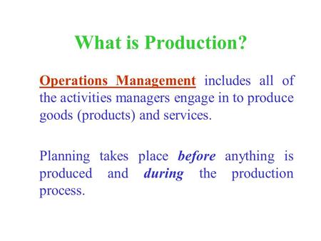 What is Production? Operations Management includes all of the activities managers engage in to produce goods (products) and services. Planning takes place.