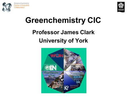 Greenchemistry CIC Professor James Clark University of York.