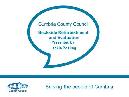 Serving the people of Cumbria Do not use fonts other than Arial for your presentations Beckside Refurbishment and Evaluation Presented by: Jackie Rosling.