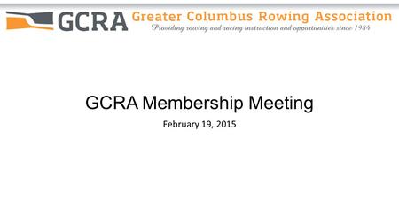 GCRA Membership Meeting February 19, 2015. Meeting Agenda I.Clubs Dues II.Treasurer Report III.Revised Rules and Regulations IV.Chair Presentations V.Open.