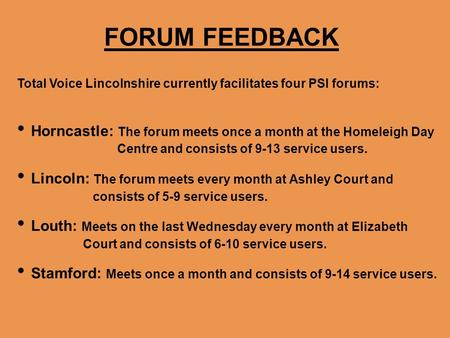 FORUM FEEDBACK Total Voice Lincolnshire currently facilitates four PSI forums: Horncastle: The forum meets once a month at the Homeleigh Day Centre and.