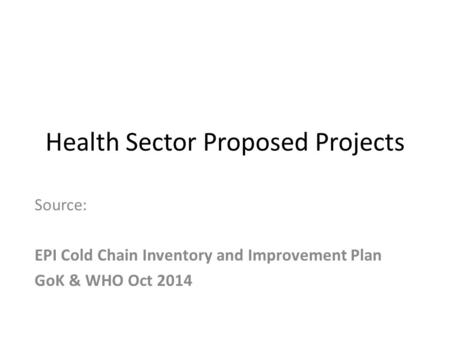 Health Sector Proposed Projects Source: EPI Cold Chain Inventory and Improvement Plan GoK & WHO Oct 2014.