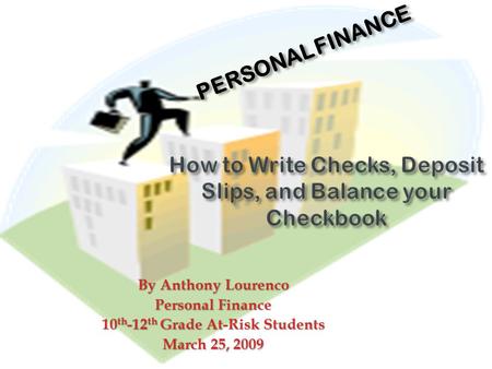 By Anthony Lourenco Personal Finance 10 th -12 th Grade At-Risk Students March 25, 2009 PERSONAL PERSONAL FINANCE.