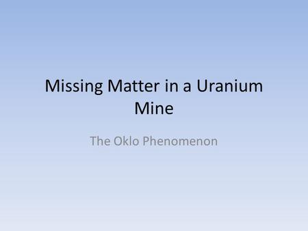 Missing Matter in a Uranium Mine The Oklo Phenomenon.