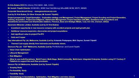 1 Dr Kris Butera CEO BSc (Hons), PhD, MAIG AML, CGSG Mr Suresh Tripathi Director BA MA MSc, MGM Grad Dipl (Mining), MAusIMM, MCIM, MSPE, MIAMG Corporate.