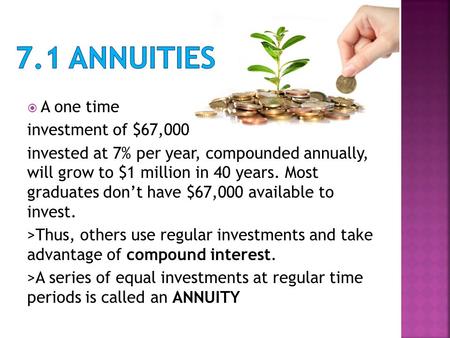  A one time investment of $67,000 invested at 7% per year, compounded annually, will grow to $1 million in 40 years. Most graduates don’t have $67,000.