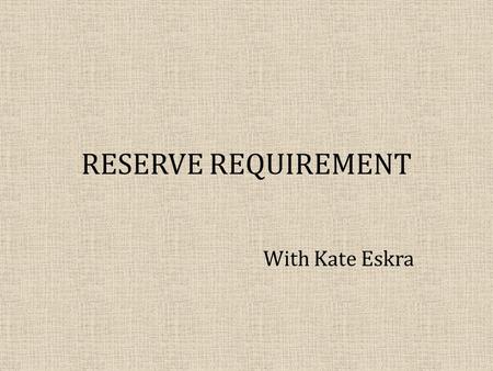 RESERVE REQUIREMENT With Kate Eskra. OBJECTIVES: What will you learn? We can classify money according to how liquid it is (M0, M1, M2). The FOMC is the.