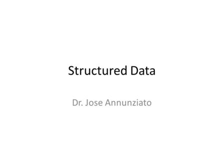 Structured Data Dr. Jose Annunziato. Abstract Data Types Abstract Data Types (ADTs) are custom types that are defined in terms of other types, including.