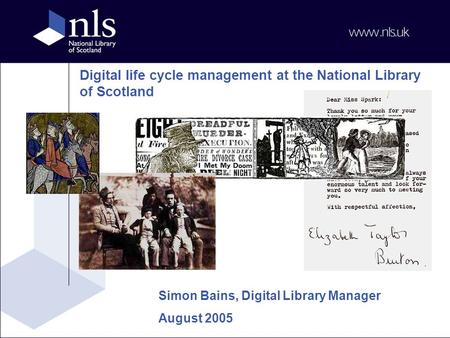 Digital life cycle management at the National Library of Scotland Simon Bains, Digital Library Manager August 2005.