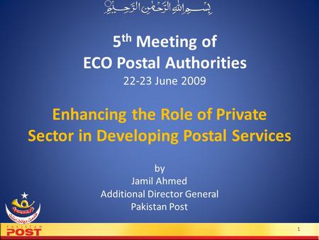 5 th Meeting of ECO Postal Authorities 22-23 June 2009 by Jamil Ahmed Additional Director General Pakistan Post 1 Enhancing the Role of Private Sector.