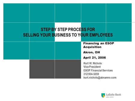 1 STEP BY STEP PROCESS FOR SELLING YOUR BUSINESS TO YOUR EMPLOYEES Kurt W. Nichols Vice President ESOP Financial Services 312 904-5059