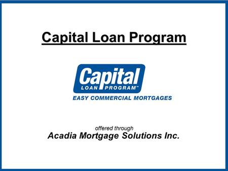 Offered through Capital Loan Program Acadia Mortgage Solutions Inc.