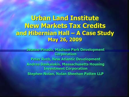 Urban Land Institute New Markets Tax Credits and Hibernian Hall – A Case Study May 26, 2009 Jeanne Pinado, Madison Park Development Corporation Peter Roth,