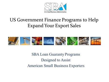 US Government Finance Programs to Help Expand Your Export Sales SBA Loan Guaranty Programs Designed to Assist American Small Business Exporters.