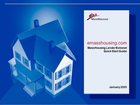 0 emasshousing.com MassHousing Lender Extranet Quick Start Guide January 2005.