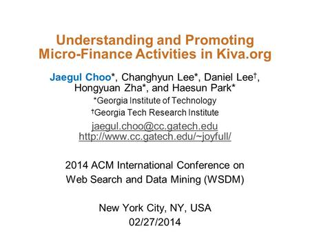 Understanding and Promoting Micro-Finance Activities in Kiva.org Jaegul Choo*, Changhyun Lee*, Daniel Lee †, Hongyuan Zha*, and Haesun Park* *Georgia Institute.