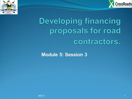 Module 5: Session 3 M5S31. Training objective: Developing financing proposals for road contractors Training outcome: 1) By the end of the session trainees.