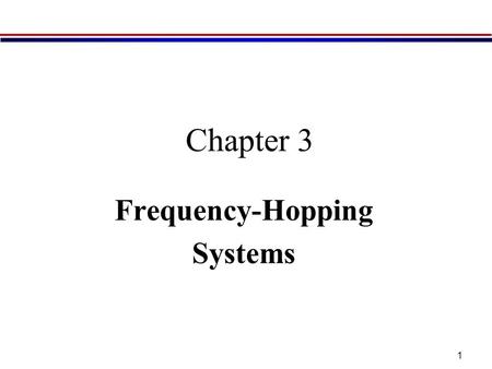 1 Chapter 3 Frequency-Hopping Systems. 2 3.1 Concepts and Characteristics Frequency hopping –The periodic changing of the carrier frequency of a transmitted.