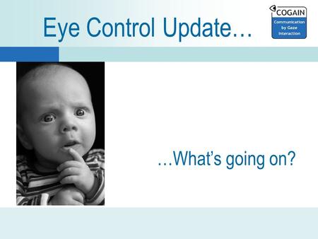 Eye Control Update… …What’s going on?. ALEA Intelligaze Bolt-ons for any PC EyetechTM3 SEETECH Eye Response Erica LC Edge.