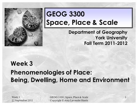 Week 3 22 September 2011 GEOG 3300 | Space, Place & Scale Copyright © Amy Lavender Harris 1 GEOG 3300 Space, Place & Scale Week 3 Phenomenologies of Place: