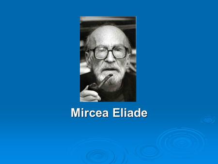 Mircea Eliade. Eliade’s Background  Eliade was born in Bucharest, Romania (1907)  In 1925, enrolled at the University of Bucharest where he studied.