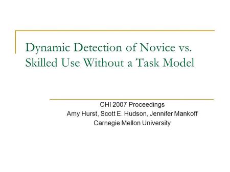 Dynamic Detection of Novice vs. Skilled Use Without a Task Model CHI 2007 Proceedings Amy Hurst, Scott E. Hudson, Jennifer Mankoff Carnegie Mellon University.