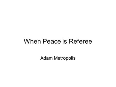 When Peace is Referee Adam Metropolis. What is this?