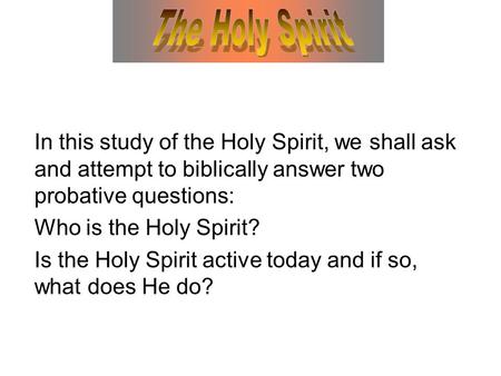 In this study of the Holy Spirit, we shall ask and attempt to biblically answer two probative questions: Who is the Holy Spirit? Is the Holy Spirit active.