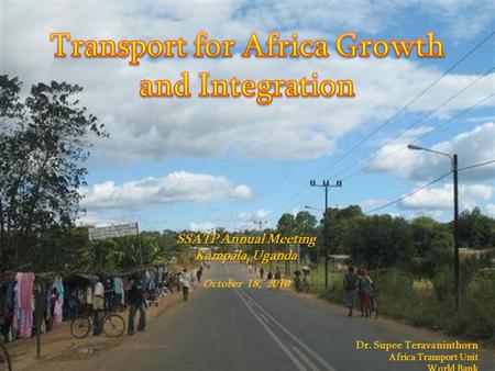 1 SSATP Annual Meeting Kampala, Uganda October 18, 2010 Dr. Supee Teravaninthorn Africa Transport Unit World Bank.