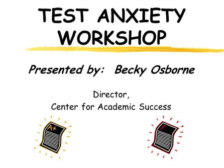 TEST ANXIETY WORKSHOP Presented by: Becky Osborne Director, Center for Academic Success.