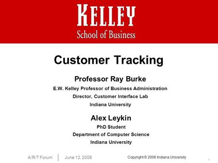 1 A/R/T ForumJune 12, 2006 Copyright © 2006 Indiana University Customer Tracking Professor Ray Burke E.W. Kelley Professor of Business Administration Director,