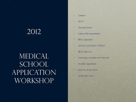 2012 Medical School application Workshop TimelineTimeline MCATMCAT Choosing SchoolsChoosing Schools Letters of RecommendationLetters of Recommendation.