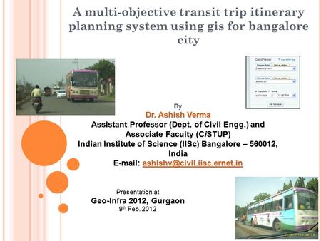 A multi-objective transit trip itinerary planning system using gis for bangalore city By Dr. Ashish Verma Assistant Professor (Dept. of Civil Engg.) and.