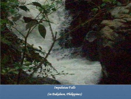 Impalutau Falls (in Bukidnon, Philippines). “I will lie down and sleep in peace, for You alone, O Lord, make me dwell in safety.” Psalm 4:8.