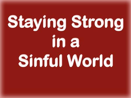 Staying Strong in a Sinful World. Keep Your Heart Right Mal. 2:15-16 take care of your spirit Matt. 15:17-20 if your heart is right.... Matt. 7:15-23.