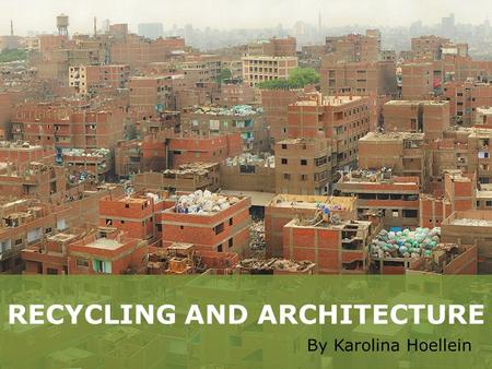 RECYCLING AND ARCHITECTURE By Karolina Hoellein TALKING TRASH.