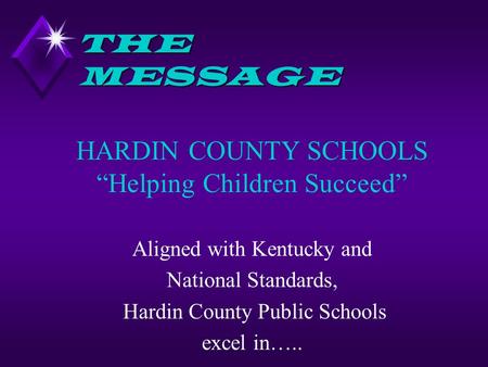 THE MESSAGE HARDIN COUNTY SCHOOLS “Helping Children Succeed” Aligned with Kentucky and National Standards, Hardin County Public Schools excel in…..