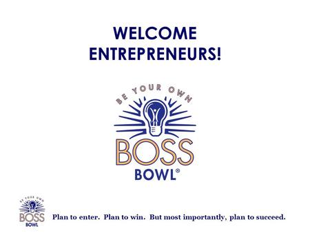 Plan to enter. Plan to win. But most importantly, plan to succeed. WELCOME ENTREPRENEURS!