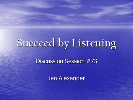 Succeed by Listening Discussion Session #73 Jen Alexander.