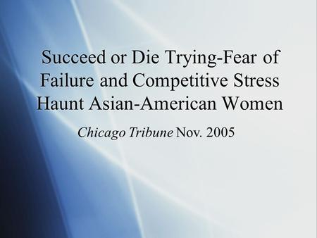 Succeed or Die Trying-Fear of Failure and Competitive Stress Haunt Asian-American Women Chicago Tribune Nov. 2005.