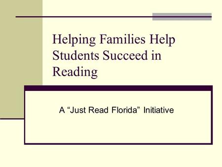 Helping Families Help Students Succeed in Reading A “Just Read Florida” Initiative.