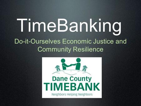 TimeBanking Do-it-Ourselves Economic Justice and Community Resilience.