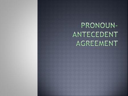  Pronouns are words that substitute for nouns.  The antecedent of a pronoun is the word that the pronoun refers to.  A pronoun should refer clearly.