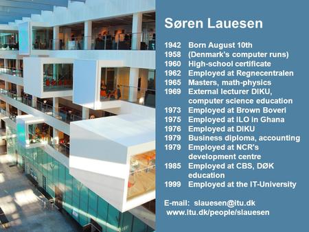 Søren Lauesen 1942Born August 10th 1958(Denmark’s computer runs) 1960High-school certificate 1962Employed at Regnecentralen 1965Masters, math-physics 1969External.