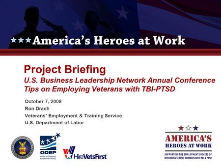 Project Briefing U.S. Business Leadership Network Annual Conference Tips on Employing Veterans with TBI-PTSD October 7, 2008 Ron Drach Veterans’ Employment.