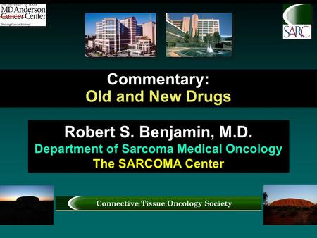 Commentary: Old and New Drugs Robert S. Benjamin, M.D. Department of Sarcoma Medical Oncology The SARCOMA Center.