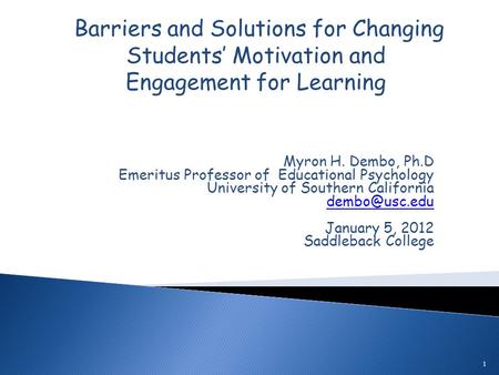 Myron H. Dembo, Ph.D Emeritus Professor of Educational Psychology University of Southern California January 5, 2012 Saddleback College 1.