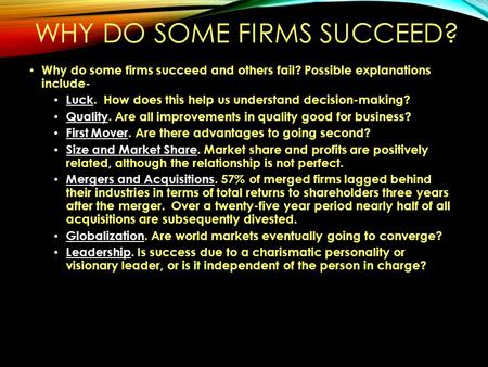 WHY DO SOME FIRMS SUCCEED? Why do some firms succeed and others fail? Possible explanations include- Luck. How does this help us understand decision-making?