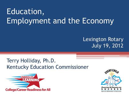 Education, Employment and the Economy Lexington Rotary July 19, 2012 Terry Holliday, Ph.D. Kentucky Education Commissioner.