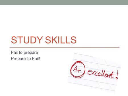 STUDY SKILLS Fail to prepare Prepare to Fail!. Why study? IT WILL HELP YOU SUCCEED – IT’S THAT SIMPLE! Make a commitment. What is the point of spending.